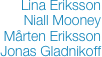 Lina Eriksson
Niall Mooney
Mårten Eriksson
Jonas Gladnikoff    